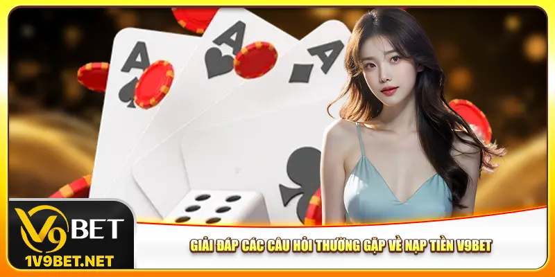 Giải đáp các câu hỏi thường gặp về nạp tiền V9bet
