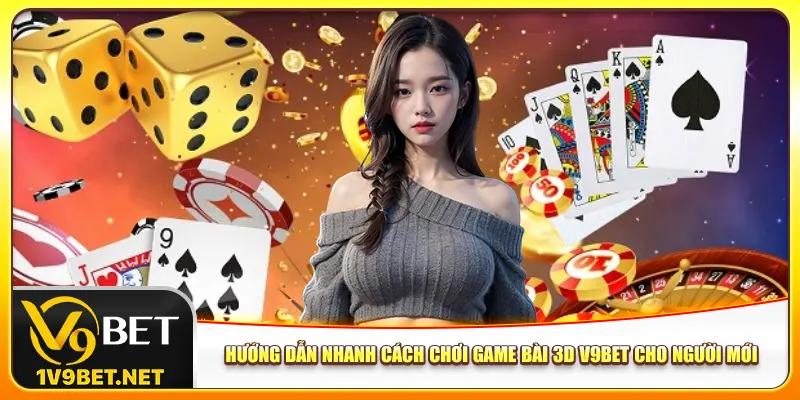 Hướng dẫn nhanh cách chơi game bài 3D V9bet cho người mới