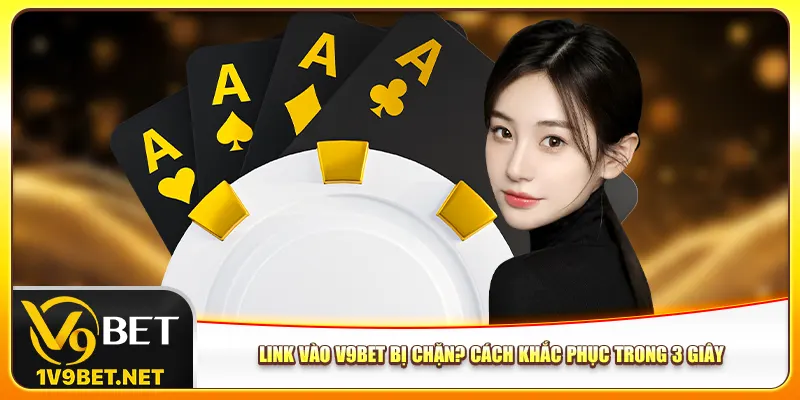 link-vao-v9bet-bi-chan-cach-khac-phuc-trong-3-giay