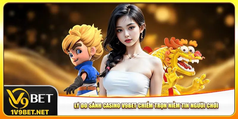 Lý do sảnh casino V9bet chiếm trọn niềm tin người chơi