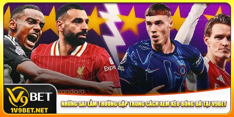 Những sai lầm thường gặp trong cách xem kèo bóng đá tại V9bet